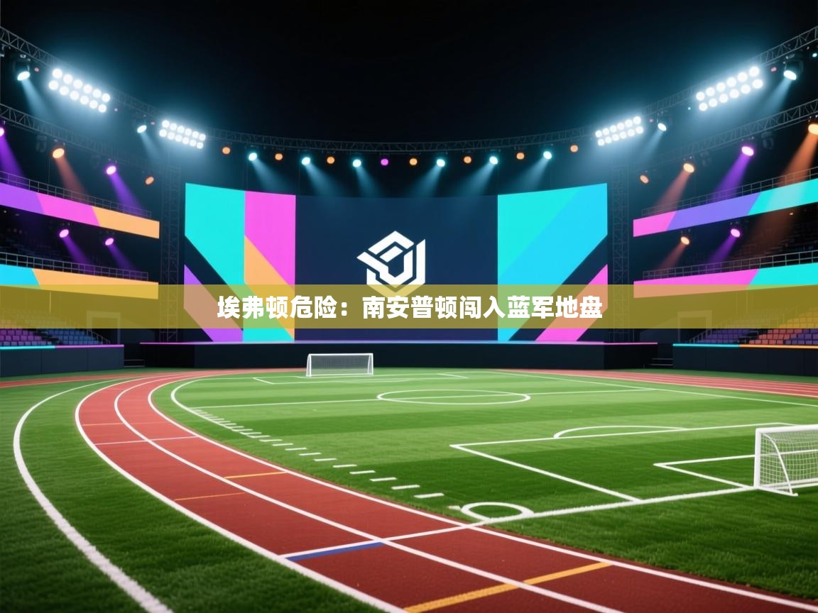 埃弗顿危险:南安普顿闯入蓝军地盘 第1张