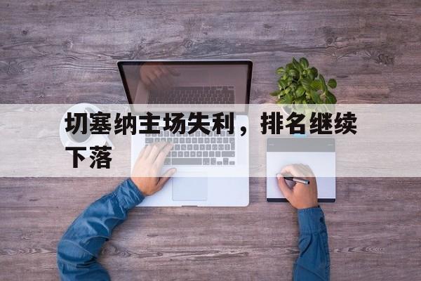 爱游戏官网-切塞纳主场失利，排名继续下落的简单介绍